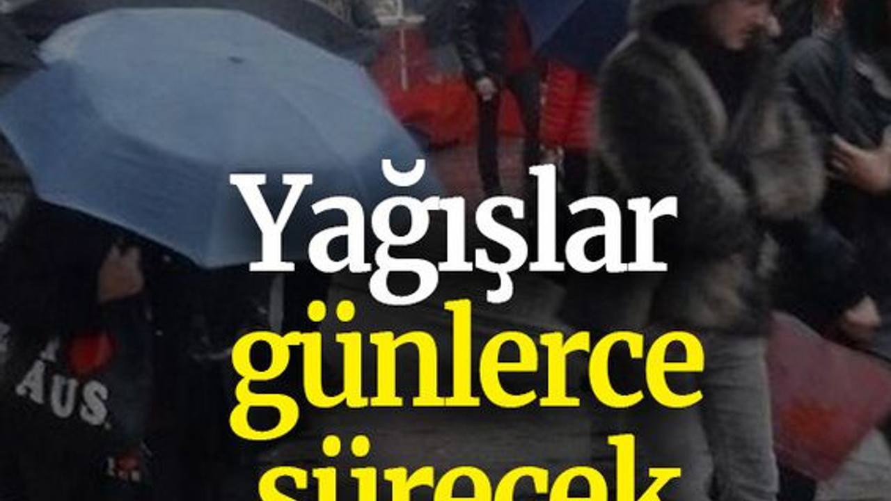 Yağışlar günlerce sürecek